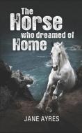 The Horse Who Dreamed of Home di Jane Ayres edito da LIGHTNING SOURCE INC