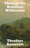 Through the Brazilian Wilderness di Theodore Roosevelt edito da Binker North