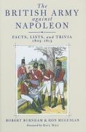 British Army Against Napoleon : Facts, Lists, and Trivia, 1805-1815 di Robert Burnham, Ron McGuigan edito da Pen & Sword Books Ltd