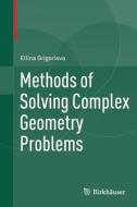 Methods of Solving Complex Geometry Problems di Ellina Grigorieva edito da Springer International Publishing