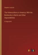 The Hohenzollerns in America; With the Bolsheviks in Berlin and Other Impossibilities di Stephen Leacock edito da Outlook Verlag
