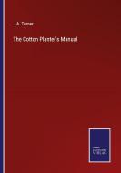 The Cotton Planter's Manual di J. A. Turner edito da Salzwasser Verlag