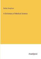 A Dictionary of Medical Science di Robley Dunglison edito da Anatiposi Verlag