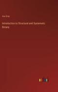 Introduction to Structural and Systematic Botany di Asa Gray edito da Outlook Verlag