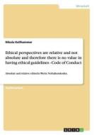 Ethical Perspectives Are Relative and Not Absolute and Therefore There Is No Value in Having Ethical Guidelines - Code of Conduct di Nikola Kellhammer edito da Grin Verlag