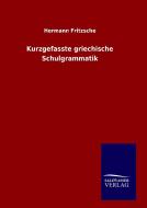 Kurzgefasste griechische Schulgrammatik di Hermann Fritzsche edito da TP Verone Publishing