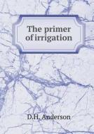 The Primer Of Irrigation di D H Anderson edito da Book On Demand Ltd.