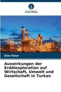 Auswirkungen der Erdölexploration auf Wirtschaft, Umwelt und Gesellschaft in Turkan di Elim Peter edito da Verlag Unser Wissen