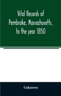 Vital records of Pembroke, Massachusetts, to the year 1850 di Unknown edito da Alpha Editions