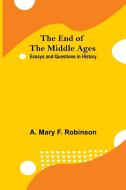 The End Of The Middle Ages di A. Mary F. Robinson edito da Alpha Editions