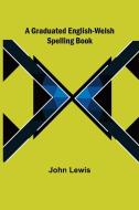 A Graduated English-Welsh Spelling Book di John Lewis edito da Alpha Editions