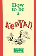 How To Be A Kenyan di Wahome Mutahi edito da East African Educ. Publ.