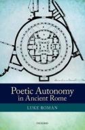 Poetic Autonomy in Ancient Rome di Luke Roman edito da OUP Oxford