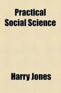 Practical Social Science di Harry Jones edito da General Books Llc