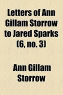 Letters Of Ann Gillam Storrow To Jared Sparks (6, No. 3) di Ann Gillam Storrow edito da General Books Llc
