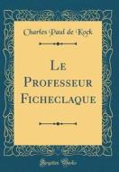 Le Professeur Ficheclaque (Classic Reprint) di Charles Paul De Kock edito da Forgotten Books