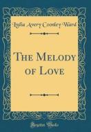 The Melody of Love (Classic Reprint) di Lydia Avery Coonley Ward edito da Forgotten Books