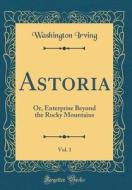 Astoria, Vol. 1: Or, Enterprise Beyond the Rocky Mountains (Classic Reprint) di Washington Irving edito da Forgotten Books