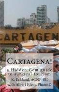 Cartagena!: A Hidden Gem Guide to Surgical Tourism di Albert Klein Pharmd, K. Eckland Acnp edito da Cirugia de Torax.Org