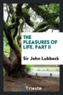 The Pleasures of Life. Part II di Sir John Lubbock edito da LIGHTNING SOURCE INC