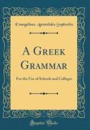 A Greek Grammar: For the Use of Schools and Colleges (Classic Reprint) di Evangelinus Apostolides Sophocles edito da Forgotten Books