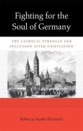 Fighting for the Soul of Germany - The Catholic Struggle for Inclusion after Unification di Rebecca Ayako Bennette edito da Harvard University Press