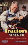Old Tractors Never Die di Roger L. Welsch edito da Voyageur Press Inc