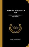 The Patriot Parliament Of 1689: With Its Statutes, Votes, And Proceedings di Thomas Osborne Davis edito da WENTWORTH PR