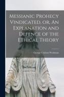 Messianic Prohecy Vindicated, or, An Explanation and Defence of the Ethical Theory [microform] di George Coulson Workman edito da LIGHTNING SOURCE INC