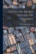 Notes on Bruce Rogers of Indiana di William Murray Hepburn edito da LIGHTNING SOURCE INC