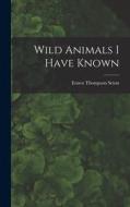 Wild Animals I Have Known di Ernest Thompson Seton edito da LEGARE STREET PR