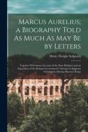 Marcus Aurelius; a Biography Told As Much As May Be by Letters: Together With Some Account of the Stoic Religion and an Exposition of the Roman Govern di Henry Dwight Sedgwick edito da LEGARE STREET PR