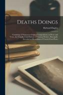 Deaths Doings: Consisting of Numerous Original Compositions, in Prose and Verse, the Friendly Contributions of Various Writers, Princ di Richard Dagley edito da LEGARE STREET PR