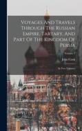 Voyages And Travels Through The Russian Empire, Tartary, And Part Of The Kingdom Of Persia: In Two Volumes; Volume 1 di John Cook edito da LEGARE STREET PR