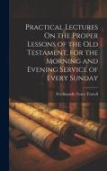 Practical Lectures On the Proper Lessons of the Old Testament, for the Morning and Evening Service of Every Sunday di Ferdinando Tracy Travell edito da LEGARE STREET PR