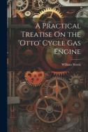 A Practical Treatise On the 'otto' Cycle Gas Engine di William Norris edito da LEGARE STREET PR