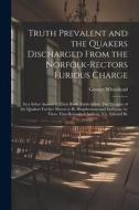 Truth Prevalent and the Quakers Discharged From the Norfolk-rectors Furious Charge: In a Sober Answer to Their Book, Falsly Stiled, The Priciples of t di George Whitehead edito da LEGARE STREET PR