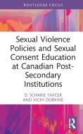 Sexual Violence Policies And Sexual Consent Education At Canadian Post-Secondary Institutions di D. Scharie Tavcer, Vicky Dobkins edito da Taylor & Francis Ltd