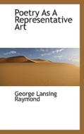 Poetry As A Representative Art di George Lansing Raymond edito da Bibliolife