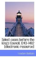 Select Cases Before The King's Council, 1243-1482 [electronic Resource] di Leadam Baldwin edito da Bibliolife