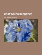 Reserches in Greece di William Martin-Leake edito da Rarebooksclub.com
