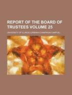 Report of the Board of Trustees Volume 25 di Illinois University edito da Rarebooksclub.com