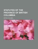 Statutes of the Province of British Columbia di British Columbia edito da Rarebooksclub.com