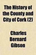 The History Of The County And City Of Cork (2) di Charles Bernard Gibson edito da General Books Llc