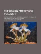 The Roman Empresses 1 ; Or, The History di Jacques Roergas De Serviez edito da Rarebooksclub.com