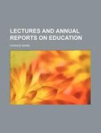 Lectures And Annual Reports On Education di Horace Mann edito da Rarebooksclub.com
