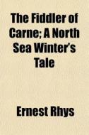 The Fiddler Of Carne; A North Sea Winter di Ernest Rhys edito da General Books