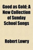 Good As Gold; A New Collection Of Sunday di Robert Lowry edito da General Books