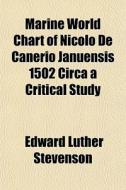 Marine World Chart Of Nicolo De Canerio Januensis 1502 Circa A Critical Study di Edward Luther Stevenson edito da General Books Llc