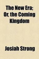 The New Era; Or, The Coming Kingdom di Josiah Strong edito da General Books
